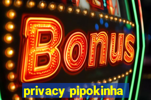 privacy pipokinha